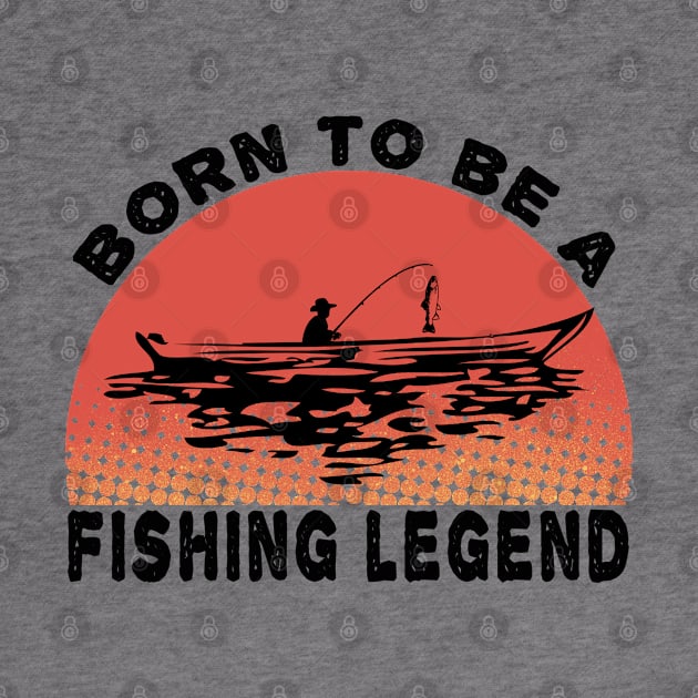 Born To Be A Fishing Legend by MBRK-Store